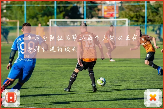 罗马与萨拉戈萨达成个人协议正在与拜仁进行谈判