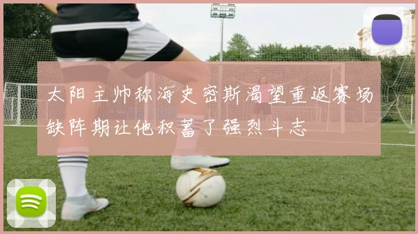 太阳主帅称海史密斯渴望重返赛场缺阵期让他积蓄了强烈斗志