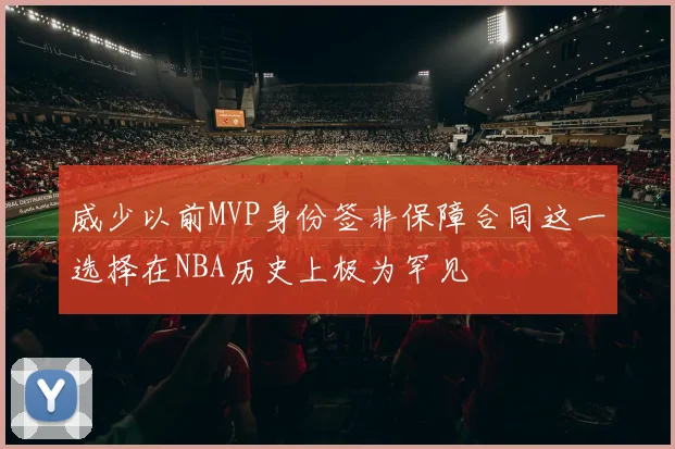 威少以前MVP身份签非保障合同这一选择在NBA历史上极为罕见