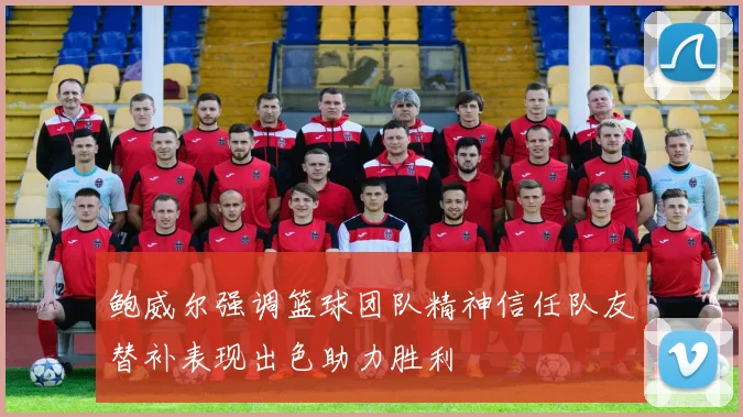 鲍威尔强调篮球团队精神信任队友替补表现出色助力胜利