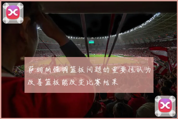 萨姆纳强调篮板问题的重要性认为改善篮板能改变比赛结果