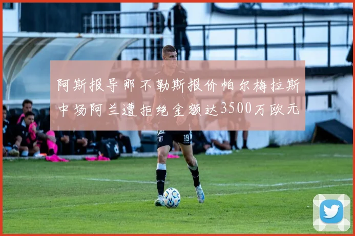 阿斯报导那不勒斯报价帕尔梅拉斯中场阿兰遭拒绝金额达3500万欧元