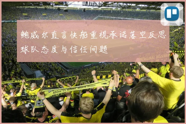 鲍威尔直言快船重视承诺落空反思球队态度与信任问题