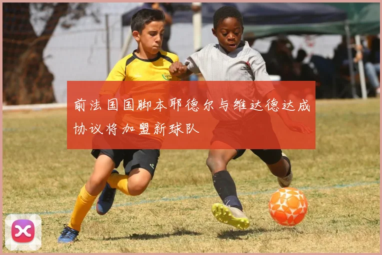 前法国国脚本耶德尔与维达德达成协议将加盟新球队