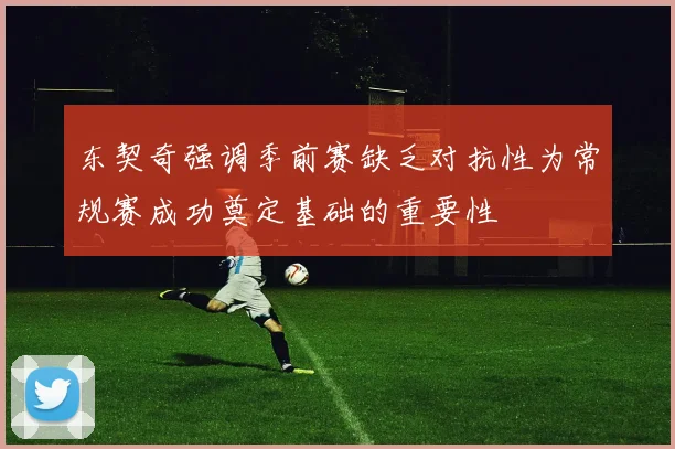 东契奇强调季前赛缺乏对抗性为常规赛成功奠定基础的重要性