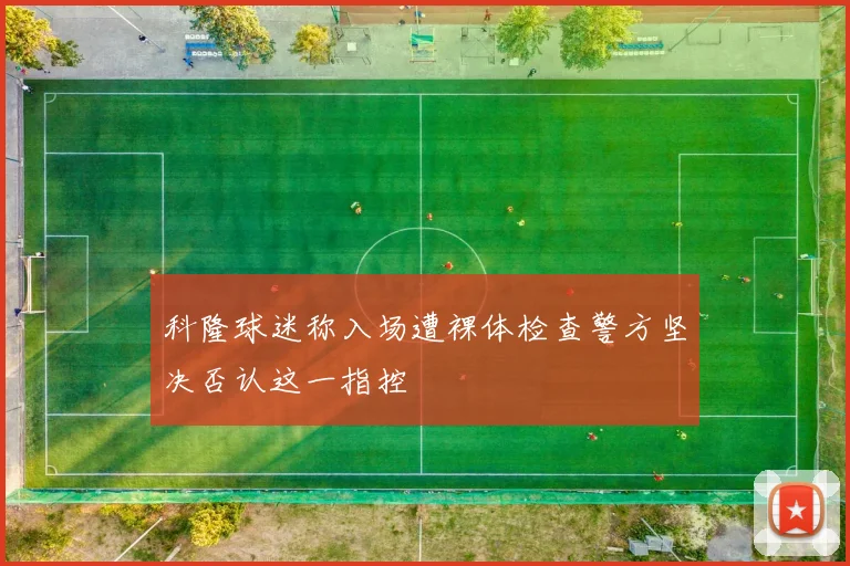 科隆球迷称入场遭裸体检查警方坚决否认这一指控