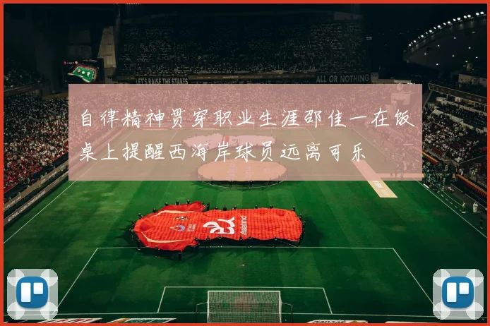 自律精神贯穿职业生涯邵佳一在饭桌上提醒西海岸球员远离可乐