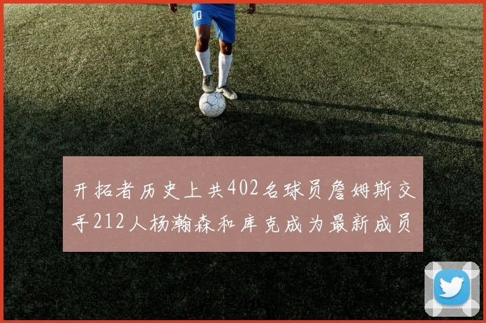 开拓者历史上共402名球员詹姆斯交手212人杨瀚森和库克成为最新成员