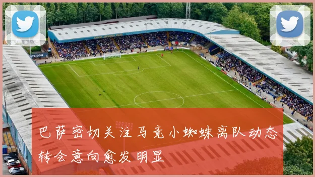 巴萨密切关注马竞小蜘蛛离队动态转会意向愈发明显