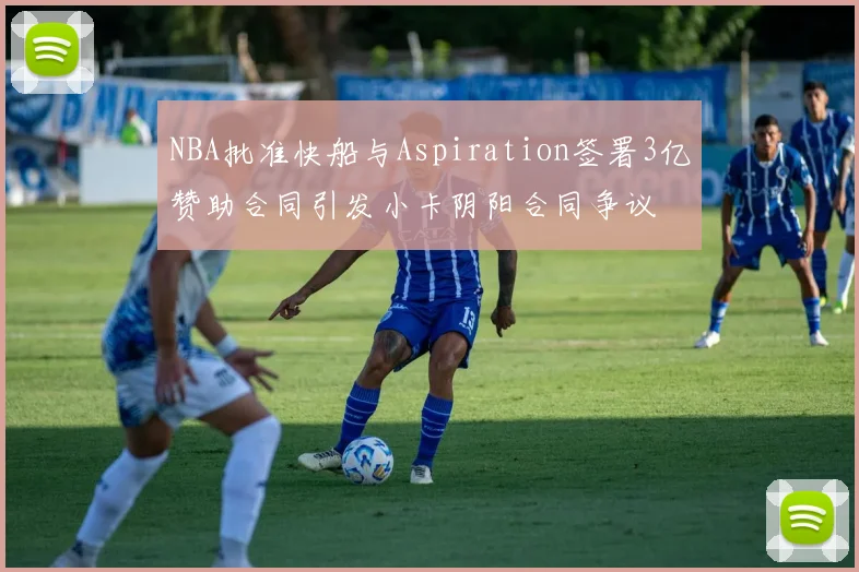 NBA批准快船与Aspiration签署3亿赞助合同引发小卡阴阳合同争议