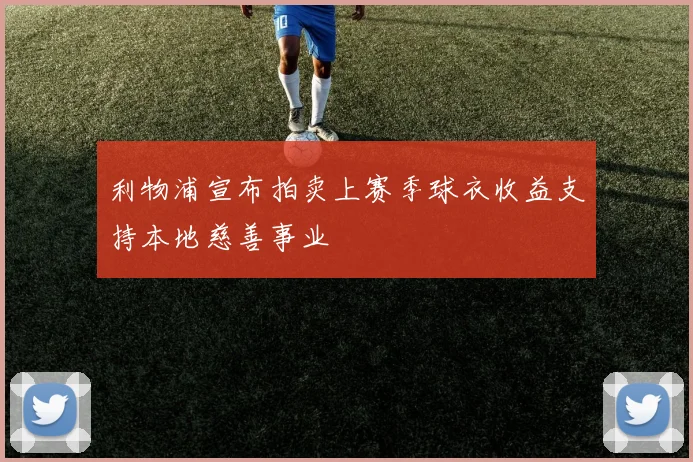 利物浦宣布拍卖上赛季球衣收益支持本地慈善事业
