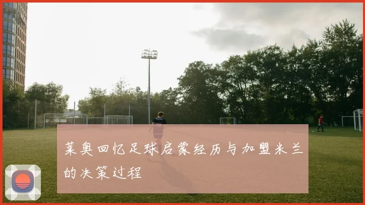 莱奥回忆足球启蒙经历与加盟米兰的决策过程