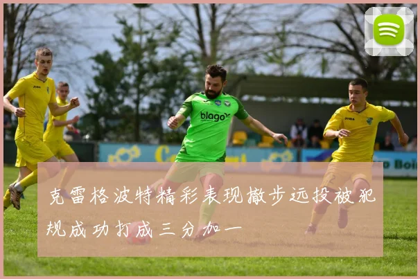 克雷格波特精彩表现撤步远投被犯规成功打成三分加一