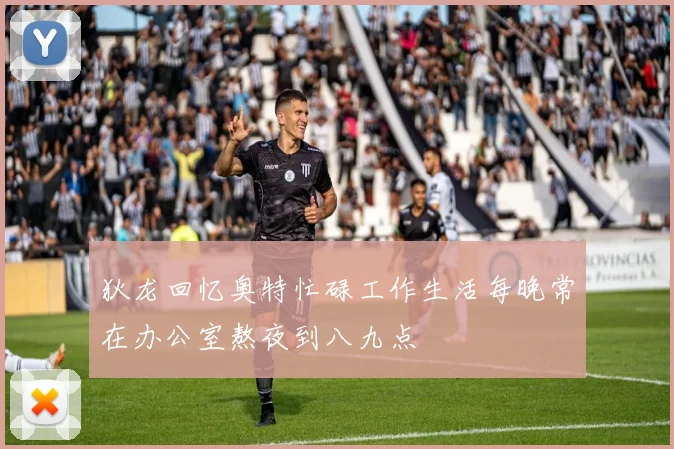 狄龙回忆奥特忙碌工作生活每晚常在办公室熬夜到八九点