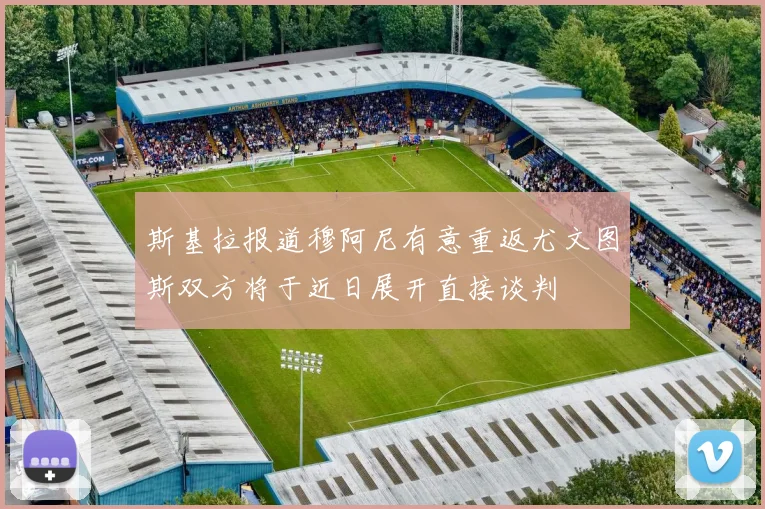 斯基拉报道穆阿尼有意重返尤文图斯双方将于近日展开直接谈判