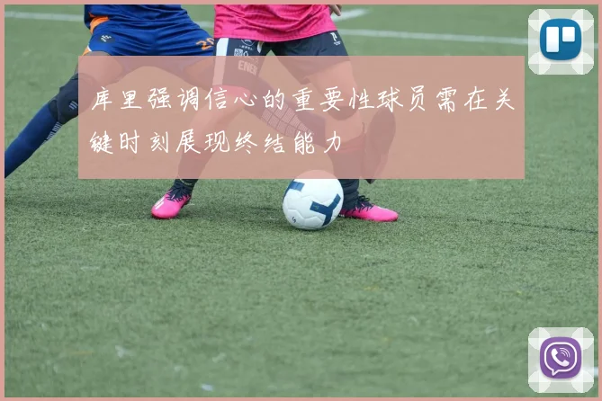 库里强调信心的重要性球员需在关键时刻展现终结能力