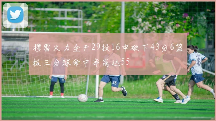 穆雷火力全开29投16中砍下43分6篮板三分球命中率高达55