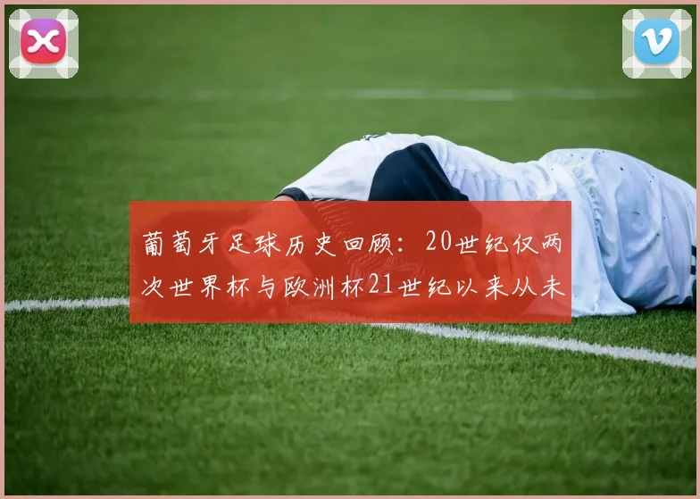 葡萄牙足球历史回顾：20世纪仅两次世界杯与欧洲杯21世纪以来从未缺席大赛
