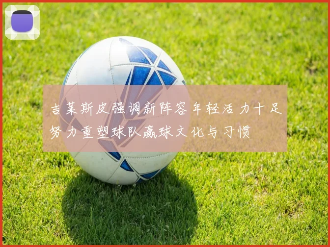 吉莱斯皮强调新阵容年轻活力十足努力重塑球队赢球文化与习惯