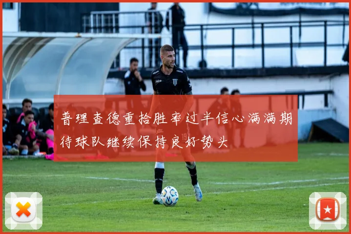 普理查德重拾胜率过半信心满满期待球队继续保持良好势头